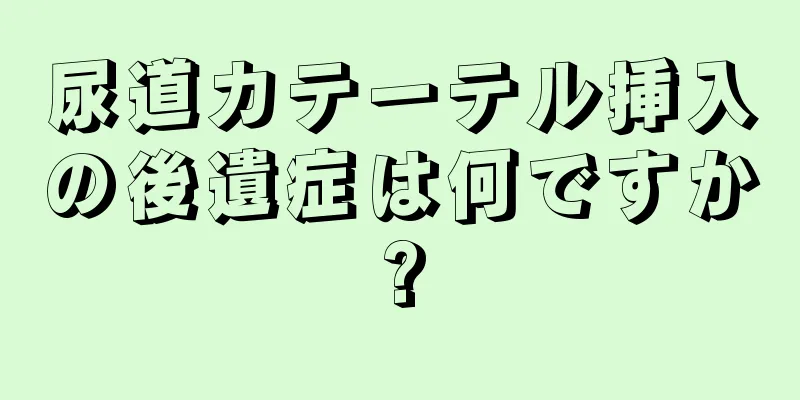 尿道カテーテル挿入の後遺症は何ですか?