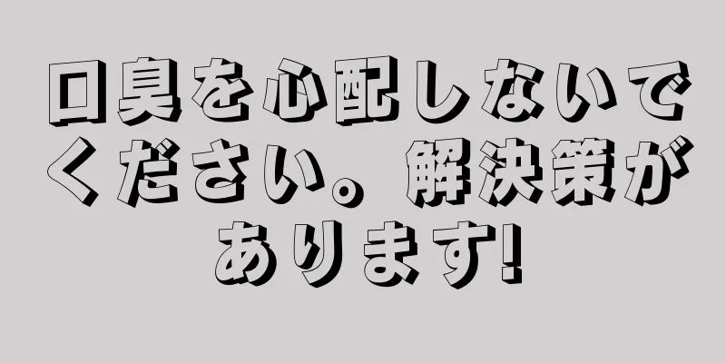 口臭を心配しないでください。解決策があります!