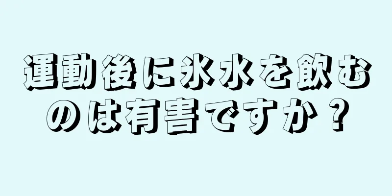 運動後に氷水を飲むのは有害ですか？