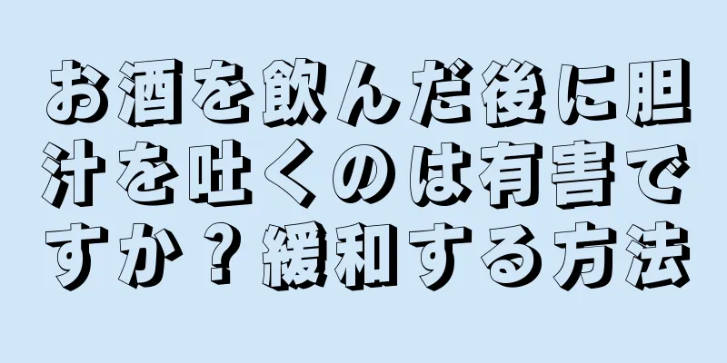 お酒を飲んだ後に胆汁を吐くのは有害ですか？緩和する方法