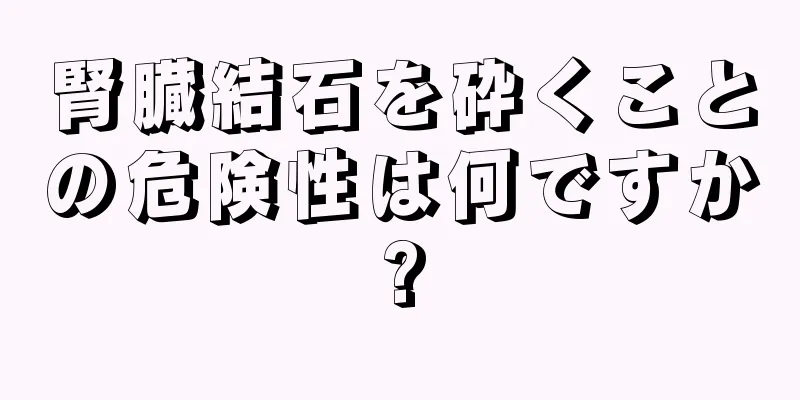 腎臓結石を砕くことの危険性は何ですか?