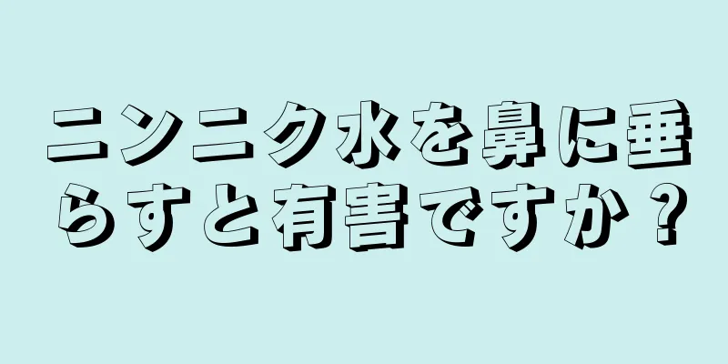 ニンニク水を鼻に垂らすと有害ですか？