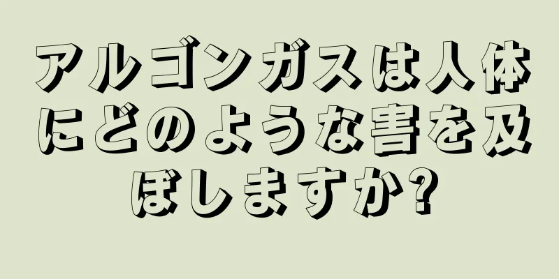 アルゴンガスは人体にどのような害を及ぼしますか?