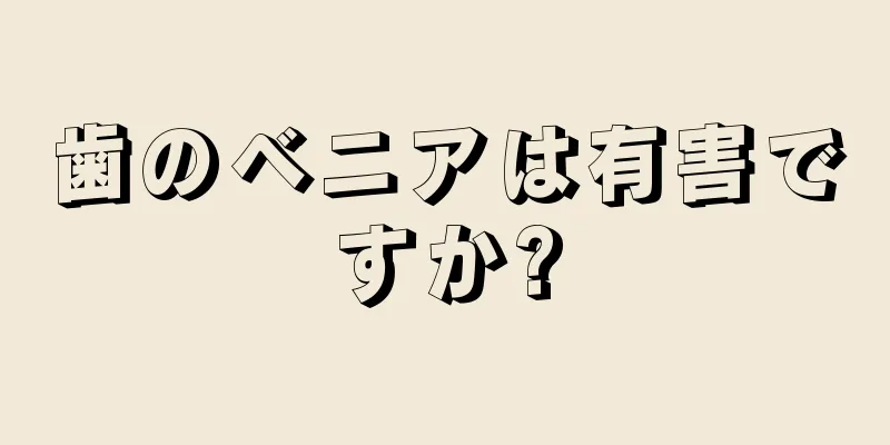 歯のベニアは有害ですか?