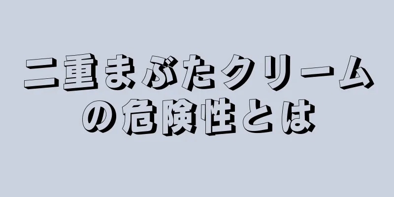 二重まぶたクリームの危険性とは