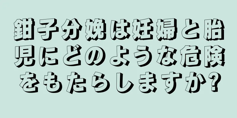 鉗子分娩は妊婦と胎児にどのような危険をもたらしますか?