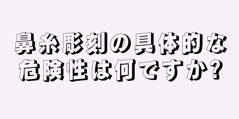 鼻糸彫刻の具体的な危険性は何ですか?