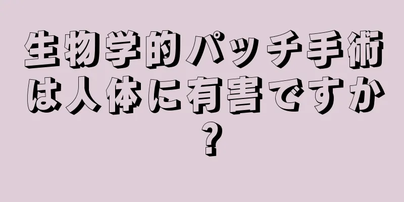 生物学的パッチ手術は人体に有害ですか？