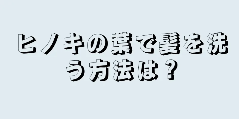 ヒノキの葉で髪を洗う方法は？