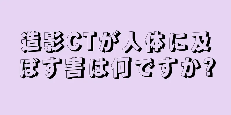 造影CTが人体に及ぼす害は何ですか?