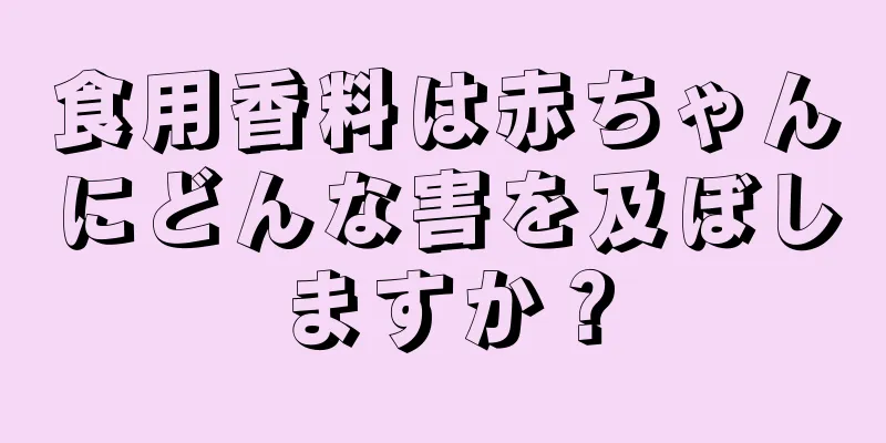 食用香料は赤ちゃんにどんな害を及ぼしますか？