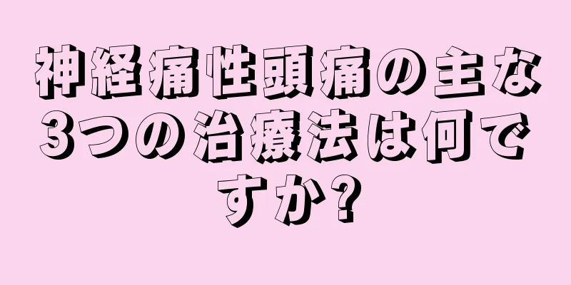 神経痛性頭痛の主な3つの治療法は何ですか?