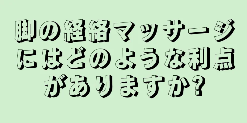 脚の経絡マッサージにはどのような利点がありますか?