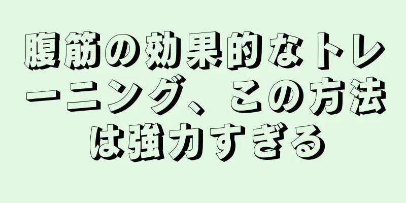 腹筋の効果的なトレーニング、この方法は強力すぎる