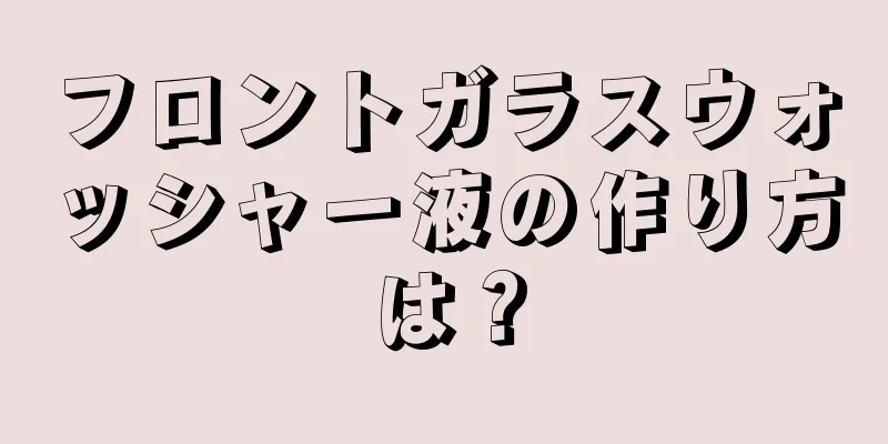 フロントガラスウォッシャー液の作り方は？