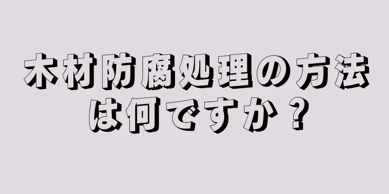 木材防腐処理の方法は何ですか？