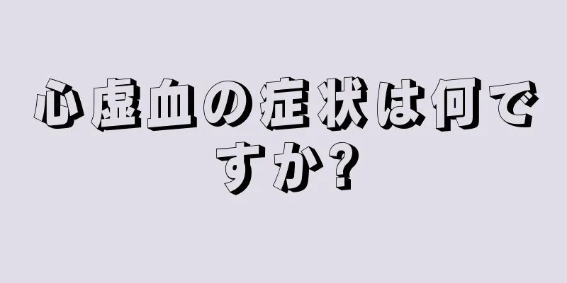 心虚血の症状は何ですか?