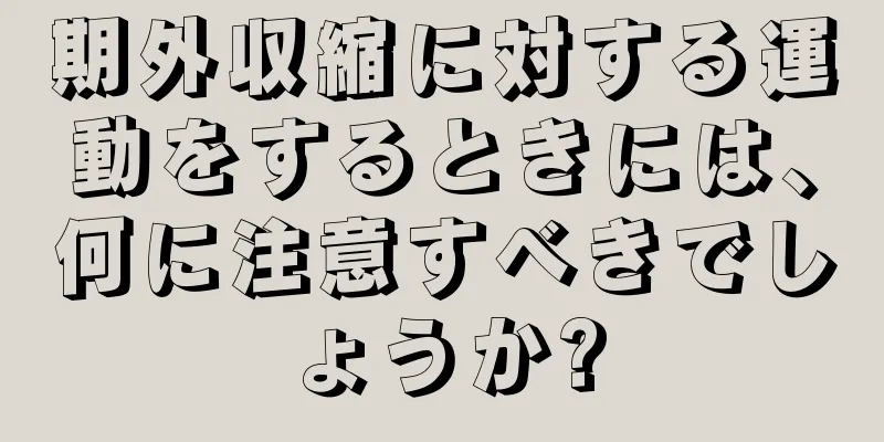 期外収縮に対する運動をするときには、何に注意すべきでしょうか?