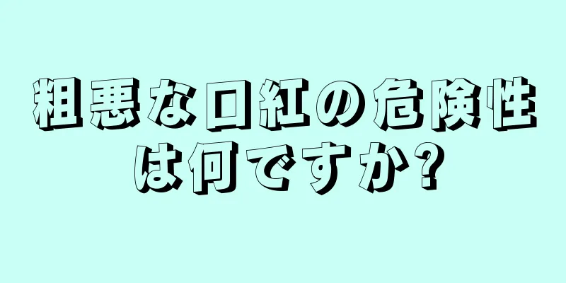 粗悪な口紅の危険性は何ですか?