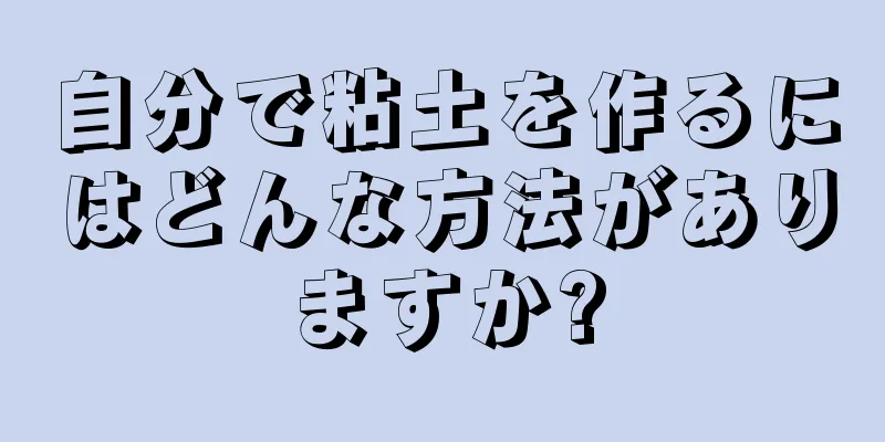 自分で粘土を作るにはどんな方法がありますか?