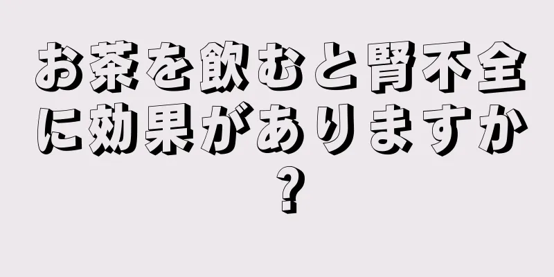 お茶を飲むと腎不全に効果がありますか？