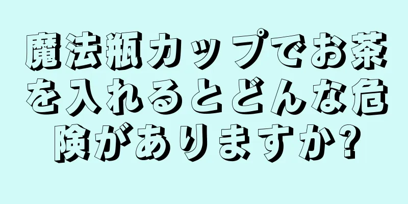 魔法瓶カップでお茶を入れるとどんな危険がありますか?