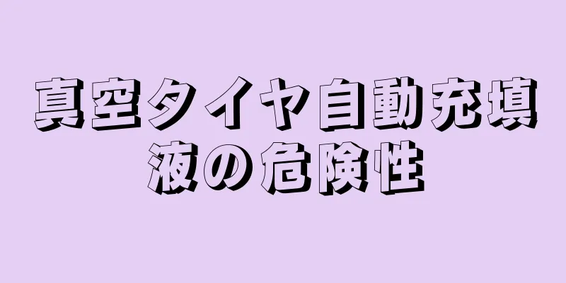 真空タイヤ自動充填液の危険性