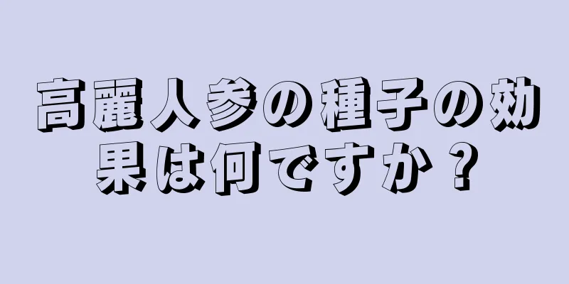 高麗人参の種子の効果は何ですか？