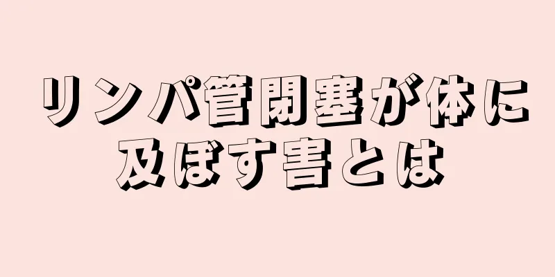 リンパ管閉塞が体に及ぼす害とは