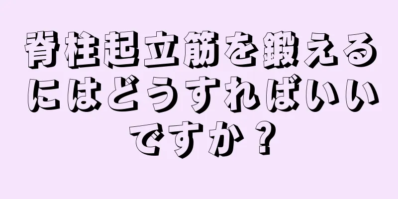 脊柱起立筋を鍛えるにはどうすればいいですか？