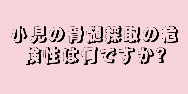 小児の骨髄採取の危険性は何ですか?