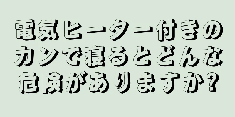 電気ヒーター付きのカンで寝るとどんな危険がありますか?