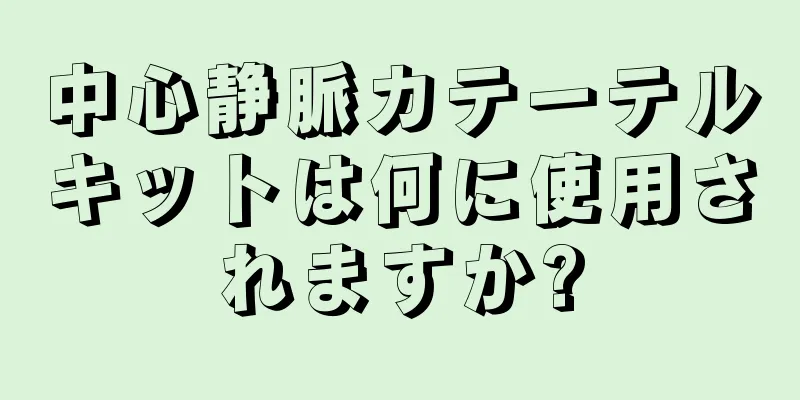 中心静脈カテーテルキットは何に使用されますか?