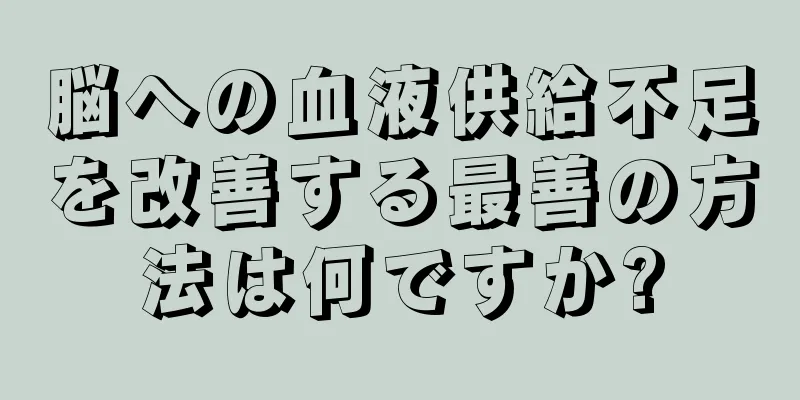 脳への血液供給不足を改善する最善の方法は何ですか?