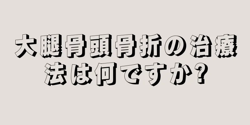 大腿骨頭骨折の治療法は何ですか?