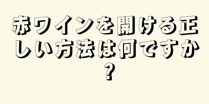 赤ワインを開ける正しい方法は何ですか？