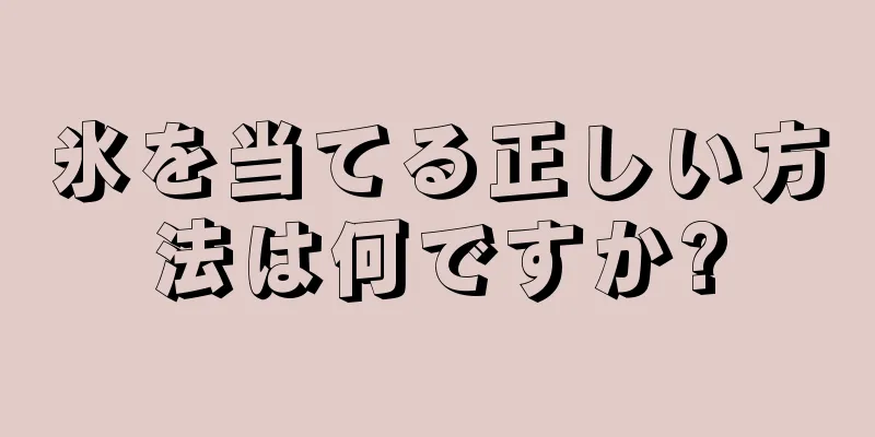 氷を当てる正しい方法は何ですか?