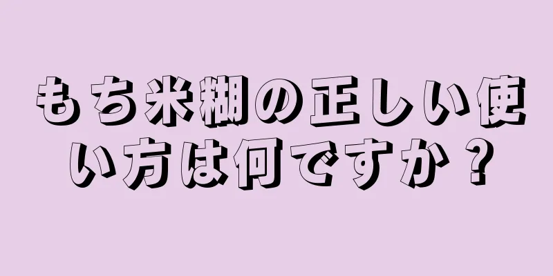 もち米糊の正しい使い方は何ですか？