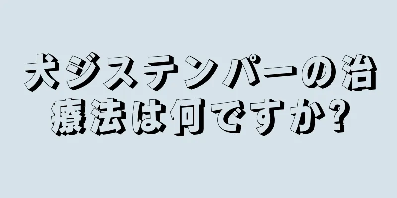 犬ジステンパーの治療法は何ですか?