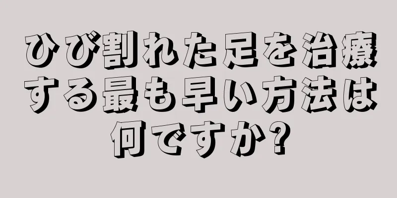 ひび割れた足を治療する最も早い方法は何ですか?