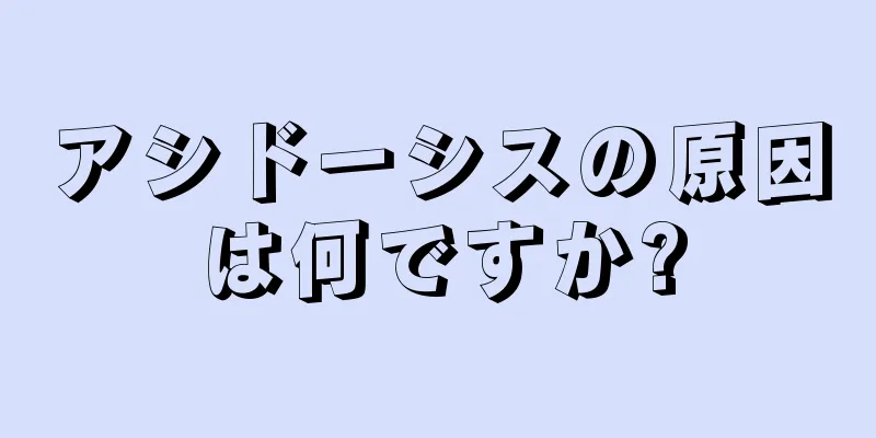 アシドーシスの原因は何ですか?