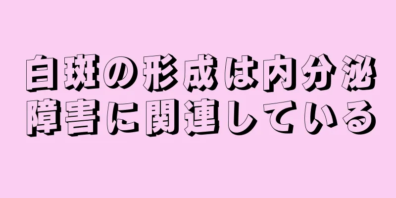 白斑の形成は内分泌障害に関連している