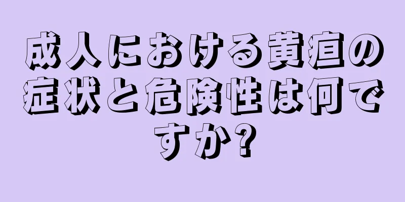 成人における黄疸の症状と危険性は何ですか?