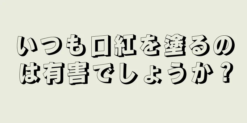 いつも口紅を塗るのは有害でしょうか？