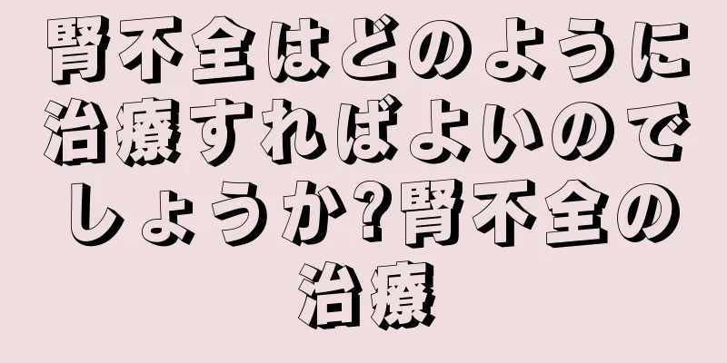 腎不全はどのように治療すればよいのでしょうか?腎不全の治療