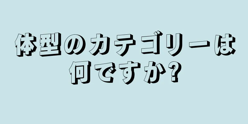 体型のカテゴリーは何ですか?