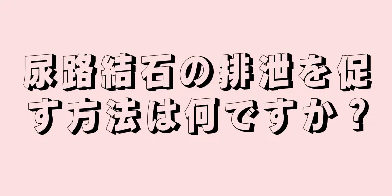 尿路結石の排泄を促す方法は何ですか？