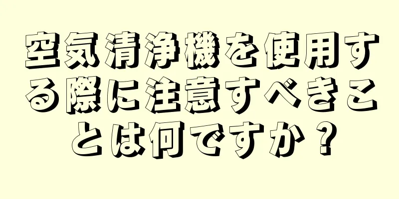 空気清浄機を使用する際に注意すべきことは何ですか？