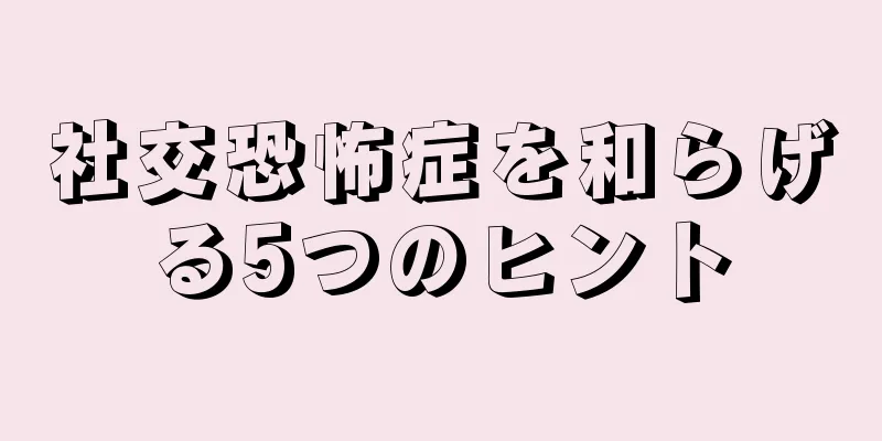 社交恐怖症を和らげる5つのヒント