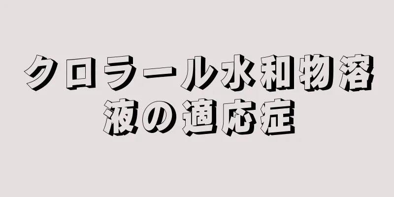 クロラール水和物溶液の適応症